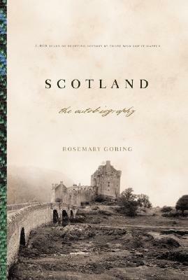 Scotland: The Autobiography 2,000 Years of Scottish History By Those Who Saw It Happen by Rosemary Goring