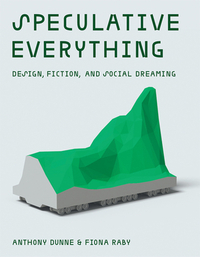 Speculative Everything: Design, Fiction, and Social Dreaming by Fiona Raby, Anthony Dunne