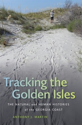 Tracking the Golden Isles: The Natural and Human Histories of the Georgia Coast by Anthony J. Martin