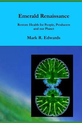 Emerald Renaissance: Restore Health for People, Producers and our Planet by Mark R. Edwards