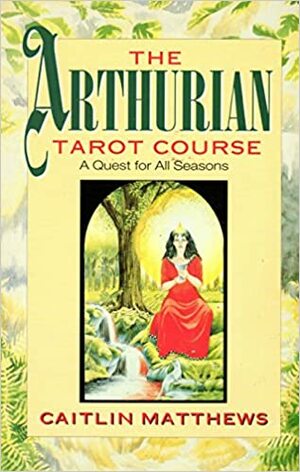 The Arthurian Tarot Course: A Quest for All Seasons by Caitlín Matthews