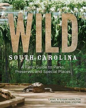 Wild South Carolina: A Field Guide to Parks, Preserves and Special Places by Susan Hamilton, Liesel Hamilton