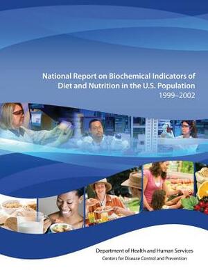 National Report on Biochemical Indicators of Diet and Nutrition in the U.S. Population 1999-2002 by Department of Health and Human Services, Centers for Disease Cont And Prevention