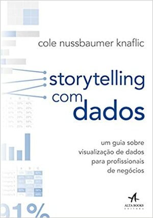 Storytelling com Dados. Um Guia Sobre Visualização de Dados Para Profissionais de Negócios by Cole Nussbaumer Knaflic
