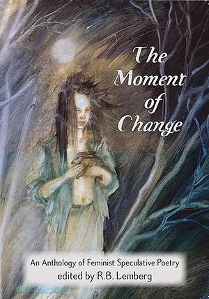 The Moment of Change: An Anthology of Feminist Speculative Poetry by R.B. Lemberg