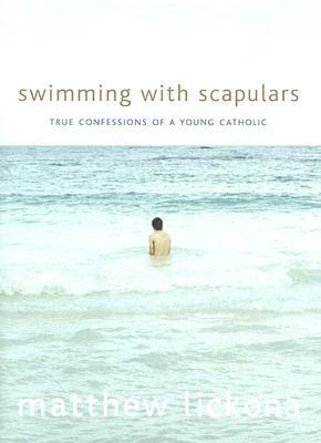 Swimming with Scapulars: True Confessions of a Young Catholic by Matthew Lickona