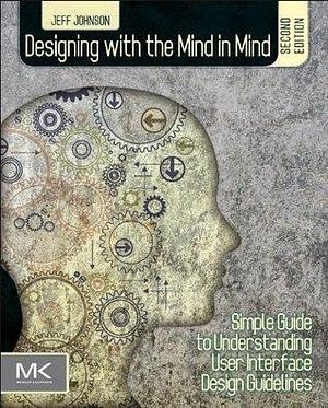 Designing with the Mind in Mind, Second Edition: Simple Guide to Understanding User Interface Design Guidelines by Jeff Johnson, Jeff Johnson