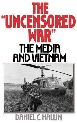 The "Uncensored War": The Media and Vietnam by Daniel C. Hallin