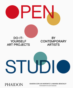 Open Studio: Do-It-Yourself Art Projects by Contemporary Artists by Sharon Coplan Hurowitz, Amanda Benchley