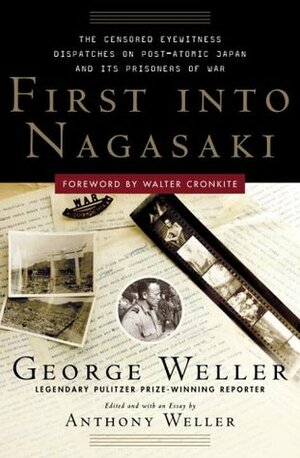 First Into Nagasaki: The Censored Eyewitness Dispatches on Post-Atomic Japan and Its Prisoners of War by Walter Cronkite, Anthony Weller, George Weller