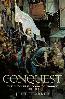 Conquest: The English Kingdom of France, 1417-1450 by Juliet Barker