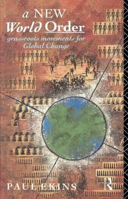 A New World Order: Grassroots Movements for Global Change by Paul Ekins