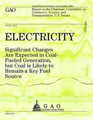 Electricity: Significant Changes Are Expected in Coal Fueled Generation but Coal is Likely to Remain a Key Fuel Source by Government Accountability Office