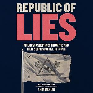 Republic of Lies: American Conspiracy Theorists and Their Surprising Rise to Power by Anna Merlan