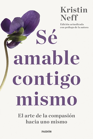 Sé amable contigo mismo: El arte de la compasión hacia uno mismo by Kristin Neff