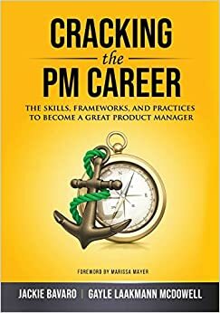 Cracking the PM Career: The Skills, Frameworks, and Practices to Become a Great Product Manager by Gayle Laakmann McDowell, Jackie Bavaro