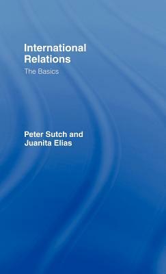 International Relations: The Basics by Peter Sutch, Juanita Elias