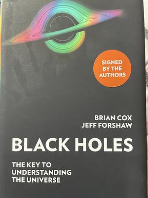 Black Holes: The Key to Understanding the Universe by Jeff Forshaw, Professor Brian Cox