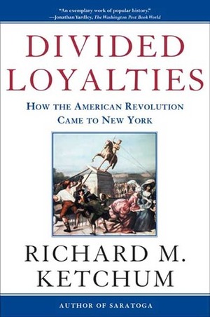 Divided Loyalties: How the American Revolution Came to New York by Richard M. Ketchum
