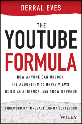 The Youtube Formula: How Anyone Can Unlock the Algorithm to Drive Views, Build an Audience, and Grow Revenue by Derral Eves