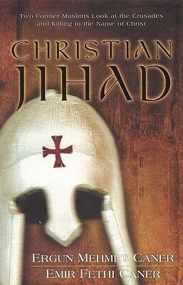 Christian Jihad: Two Former Muslims Look at the Crusades and Killing in the Name of Christ by Ergun Mehmet Caner, Emir Fethi Caner