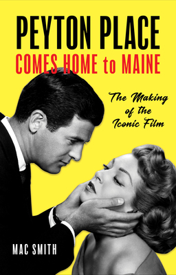 Peyton Place Comes Home to Maine: The Making of the Iconic Film by Mac Smith