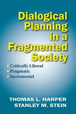 Dialogical Planning in a Fragmented Society: Critically Liberal, Pragmatic, Incremental by Thomas L. Harper, Stanley Stein