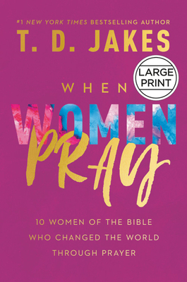 When Women Pray: 10 Women of the Bible Who Changed the World Through Prayer by T. D. Jakes