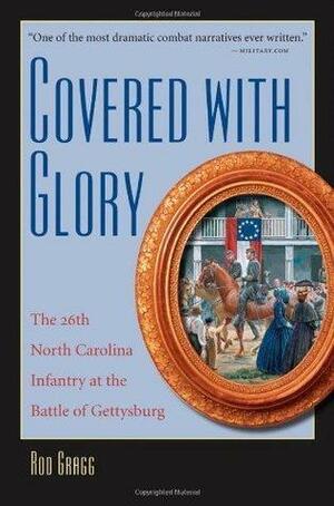 Covered with Glory: The 26th North Carolina Infantry at the Battle of Gettysburg by Rod Gragg, Rod Gragg