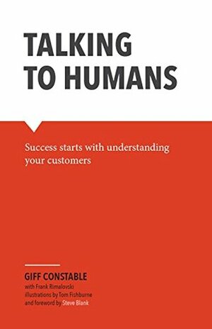 Talking to Humans: Success starts with understanding your customers by Frank Rimalovski, Tom Fishburne, Giff Constable