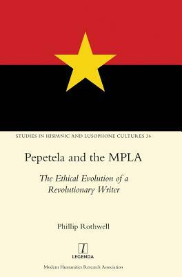 Pepetela and the MPLA: The Ethical Evolution of a Revolutionary Writer by Phillip Rothwell