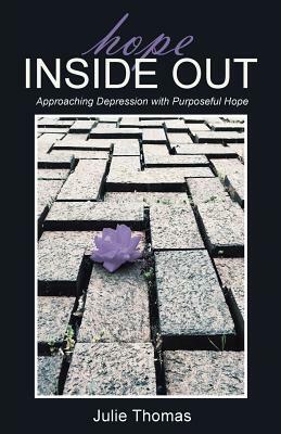 Hope Inside Out: Approaching Depression with Purposeful Hope by Julie Thomas