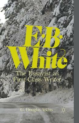 E.B. White: The Essayist as First-Class Writer by G. Atkins