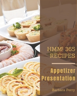 Hmm! 365 Appetizer Presentation Recipes: An Appetizer Presentation Cookbook for Your Gathering by Barbara Perry