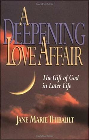 A Deepening Love Affair: The Gift of God in Later Life by Jane Marie Thibault