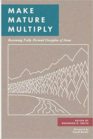 Make Mature Multiply: Becoming Fully-Formed Disciples of Jesus by Brandon D. Smith, Matt Brown