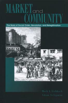 Market and Community: The Bases of Social Order, Revolution, and Relegitimation by Adam B. Seligman, Mark I. Lichbach