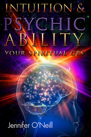Intuition & Psychic Ability: Your Spiritual GPS by Jennifer O'Neill