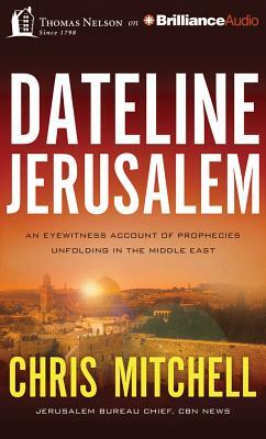 Dateline Jerusalem: An Eyewitness Account of Prophecies Unfolding in the Middle East by Chris Mitchell