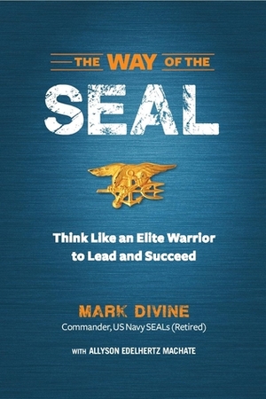 The Way of SEAL: Think Like an Elite Warrior to Lead and Succeed by Allyson E. Machate, Mark Divine, Allyson Edelhertz Machate