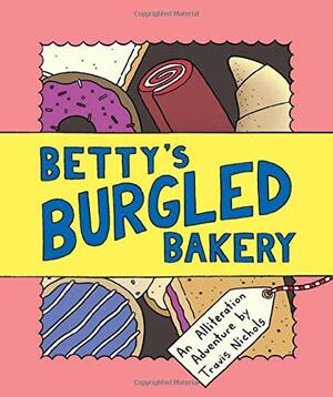 Betty's Burgled Bakery: An Alliteration Adventure by Travis Nichols