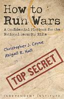 How to Run Wars: A Confidential Playbook for the National Security Elite by Abigail R. Hall, Christopher J. Coyne