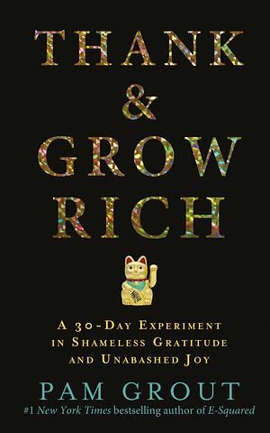 Thank and Grow Rich: A 30-Day Experiment in Shameless Gratitude and Unabashed Joy by Pam Grout