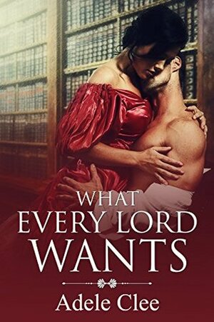 What Every Lord Wants by Adele Clee