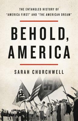 Behold, America: The Entangled History of America First and the American Dream by Sarah Churchwell