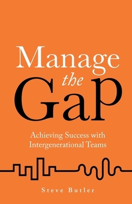 Manage the Gap: Achieving success with intergenerational teams by Steve Butler