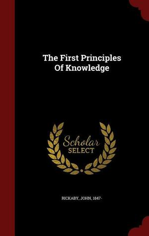 The First Principles of Knowledge by Rickaby John 1847-, Creative Media Partners, LLC