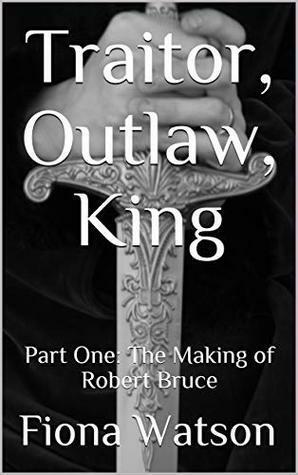 Traitor, Outlaw, King: Part One: The Making of Robert Bruce by Fiona Watson