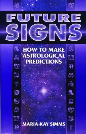 Future Signs: How To Make Astrological Predictions by Maria Kay Simms