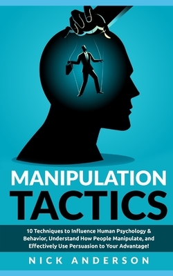 Manipulation Tactics: 10 Techniques to Influence Human Psychology & Behavior, Understand How People Manipulate, and Effectively Use Persuasi by Nick Anderson